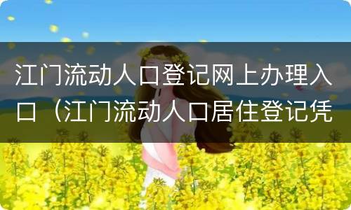 江门流动人口登记网上办理入口（江门流动人口居住登记凭证）