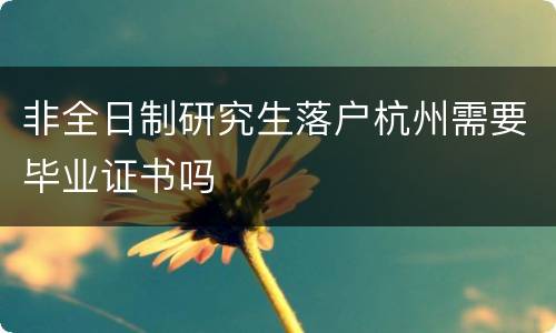 非全日制研究生落户杭州需要毕业证书吗