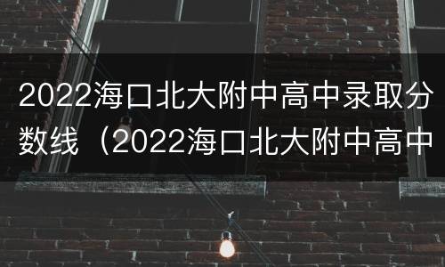 2022海口北大附中高中录取分数线（2022海口北大附中高中录取分数线表）