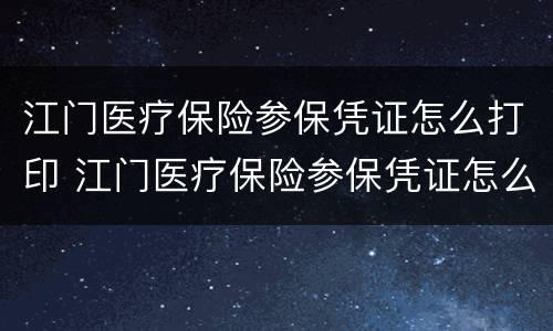 江门医疗保险参保凭证怎么打印 江门医疗保险参保凭证怎么打印不出来