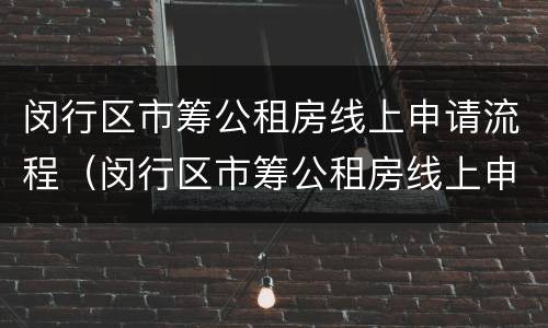 闵行区市筹公租房线上申请流程（闵行区市筹公租房线上申请流程及时间）