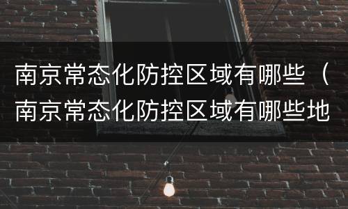 南京常态化防控区域有哪些（南京常态化防控区域有哪些地区）
