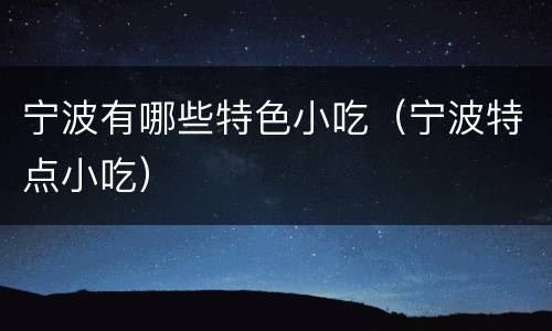 宁波有哪些特色小吃（宁波特点小吃）