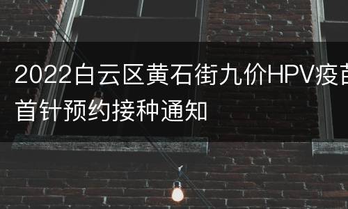 2022白云区黄石街九价HPV疫苗首针预约接种通知
