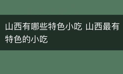 山西有哪些特色小吃 山西最有特色的小吃
