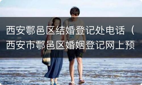 西安鄠邑区结婚登记处电话（西安市鄠邑区婚姻登记网上预约）