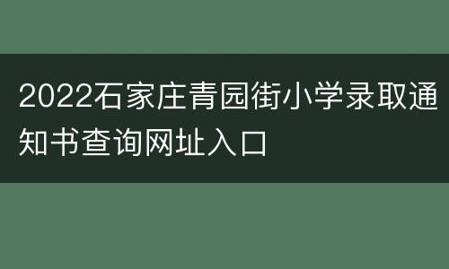 2022石家庄青园街小学录取通知书查询网址入口