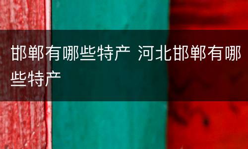 邯郸有哪些特产 河北邯郸有哪些特产