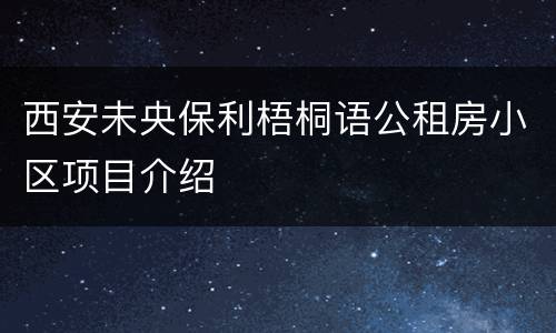 西安未央保利梧桐语公租房小区项目介绍