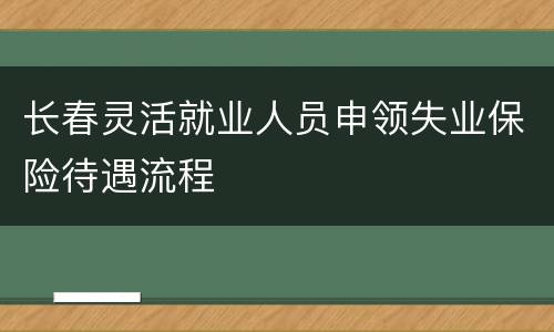 长春灵活就业人员申领失业保险待遇流程