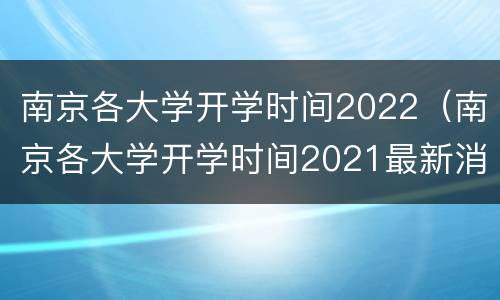 南京各大学开学时间2022（南京各大学开学时间2021最新消息）