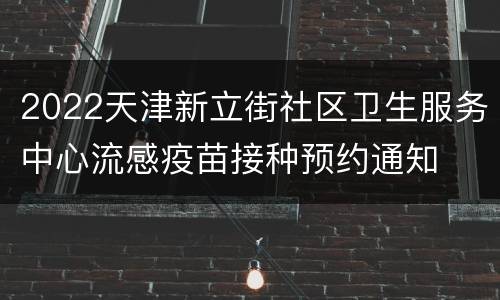 2022天津新立街社区卫生服务中心流感疫苗接种预约通知