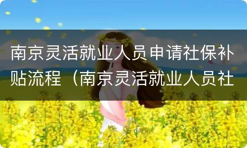 南京灵活就业人员申请社保补贴流程（南京灵活就业人员社保补贴条件）