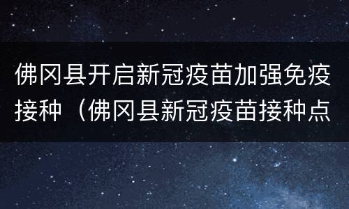 佛冈县开启新冠疫苗加强免疫接种（佛冈县新冠疫苗接种点）
