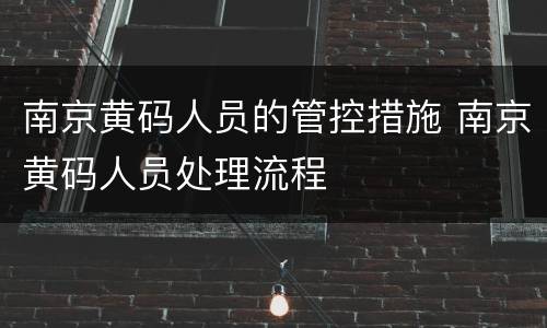 南京黄码人员的管控措施 南京黄码人员处理流程