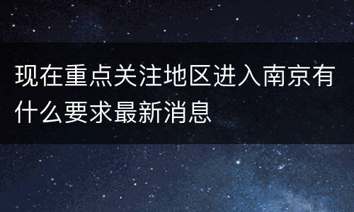 现在重点关注地区进入南京有什么要求最新消息