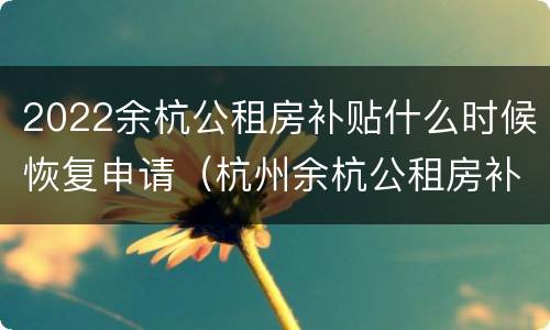 2022余杭公租房补贴什么时候恢复申请（杭州余杭公租房补贴新政策2021）
