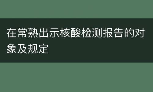 在常熟出示核酸检测报告的对象及规定