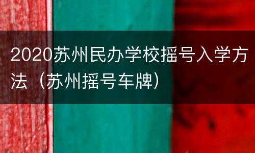 2020苏州民办学校摇号入学方法（苏州摇号车牌）