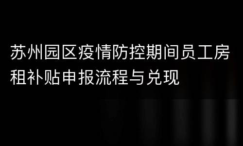 苏州园区疫情防控期间员工房租补贴申报流程与兑现