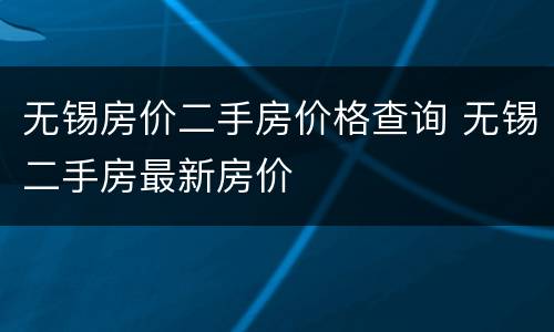无锡房价二手房价格查询 无锡二手房最新房价