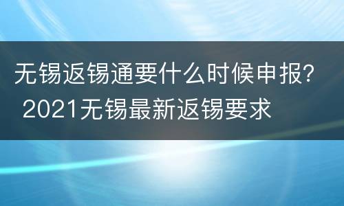 无锡返锡通要什么时候申报？ 2021无锡最新返锡要求