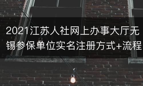 2021江苏人社网上办事大厅无锡参保单位实名注册方式+流程
