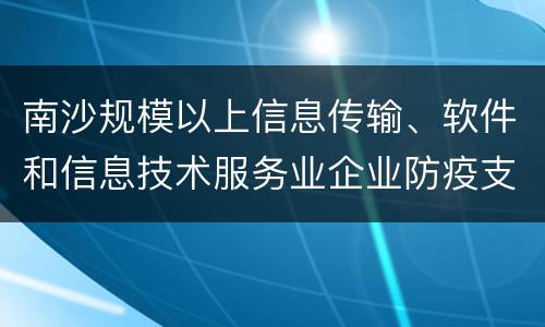 南沙规模以上信息传输、软件和信息技术服务业企业防疫支出补贴申报流程