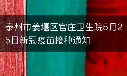 泰州市姜堰区官庄卫生院5月25日新冠疫苗接种通知
