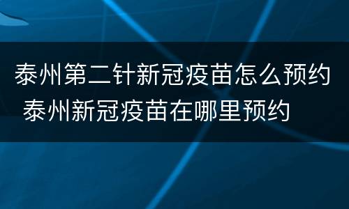 泰州第二针新冠疫苗怎么预约 泰州新冠疫苗在哪里预约