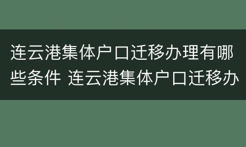 连云港集体户口迁移办理有哪些条件 连云港集体户口迁移办理有哪些条件要求