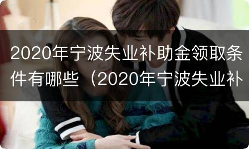 2020年宁波失业补助金领取条件有哪些（2020年宁波失业补助金领取条件有哪些规定）
