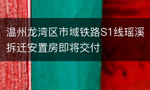温州龙湾区市域铁路S1线瑶溪拆迁安置房即将交付