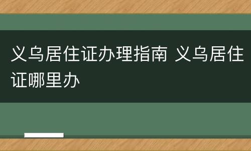 义乌居住证办理指南 义乌居住证哪里办