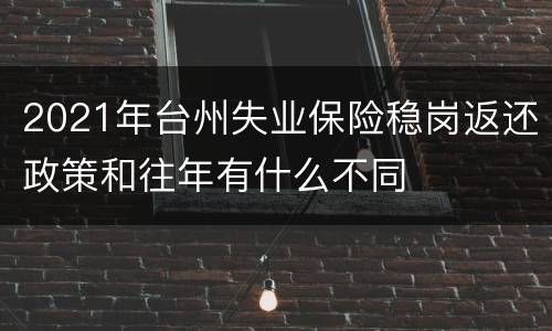 2021年台州失业保险稳岗返还政策和往年有什么不同