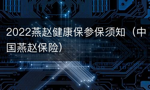 2022燕赵健康保参保须知（中国燕赵保险）