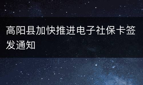 高阳县加快推进电子社保卡签发通知