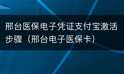 邢台医保电子凭证支付宝激活步骤（邢台电子医保卡）