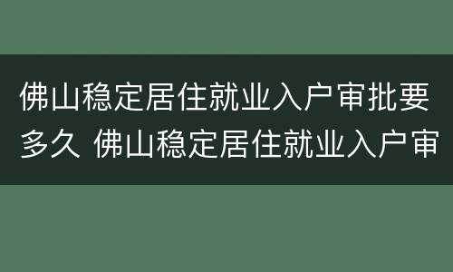 佛山稳定居住就业入户审批要多久 佛山稳定居住就业入户审批要多久时间