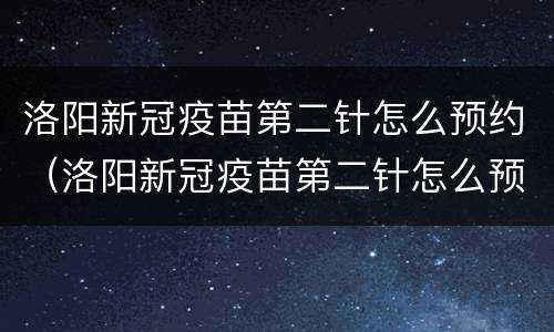 洛阳新冠疫苗第二针怎么预约（洛阳新冠疫苗第二针怎么预约接种）