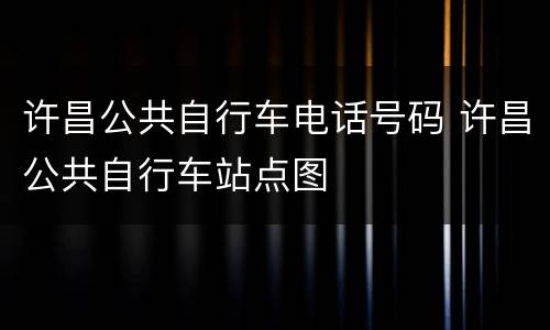 许昌公共自行车电话号码 许昌公共自行车站点图