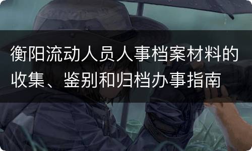 衡阳流动人员人事档案材料的收集、鉴别和归档办事指南