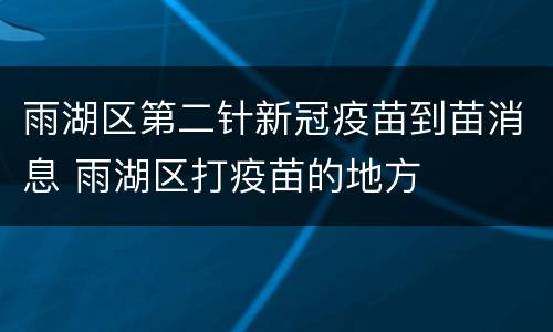 雨湖区第二针新冠疫苗到苗消息 雨湖区打疫苗的地方