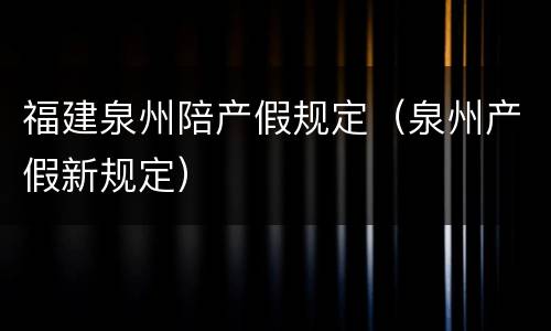 福建泉州陪产假规定（泉州产假新规定）
