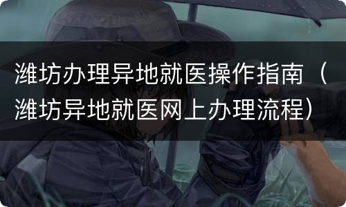 潍坊办理异地就医操作指南（潍坊异地就医网上办理流程）