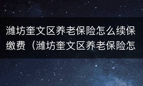潍坊奎文区养老保险怎么续保缴费（潍坊奎文区养老保险怎么续保缴费的）