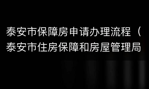 泰安市保障房申请办理流程（泰安市住房保障和房屋管理局网站）