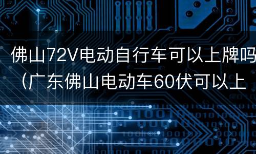 佛山72V电动自行车可以上牌吗（广东佛山电动车60伏可以上牌吗）