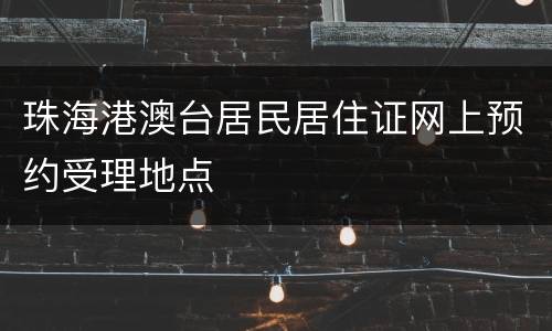 珠海港澳台居民居住证网上预约受理地点