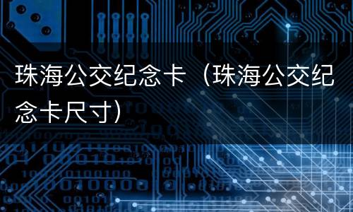珠海公交纪念卡（珠海公交纪念卡尺寸）